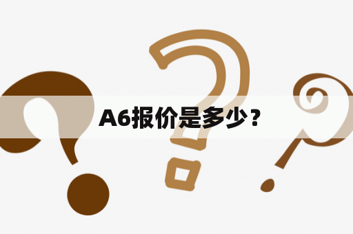  A6报价是多少？