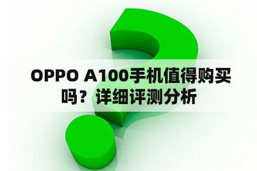  OPPO A100手机值得购买吗？详细评测分析