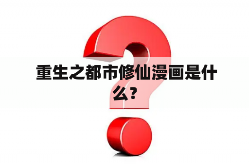  重生之都市修仙漫画是什么？
