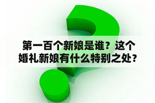  第一百个新娘是谁？这个婚礼新娘有什么特别之处？