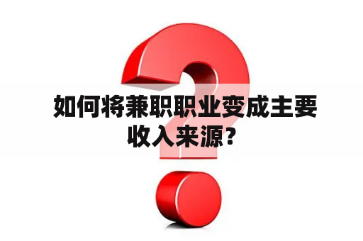  如何将兼职职业变成主要收入来源？