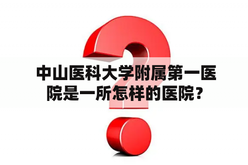  中山医科大学附属第一医院是一所怎样的医院？