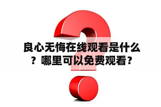  良心无悔在线观看是什么？哪里可以免费观看？