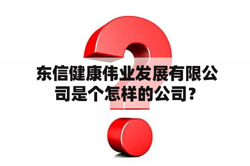  东信健康伟业发展有限公司是个怎样的公司？