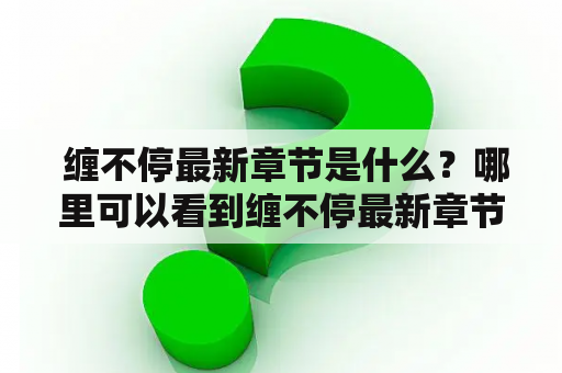  缠不停最新章节是什么？哪里可以看到缠不停最新章节？