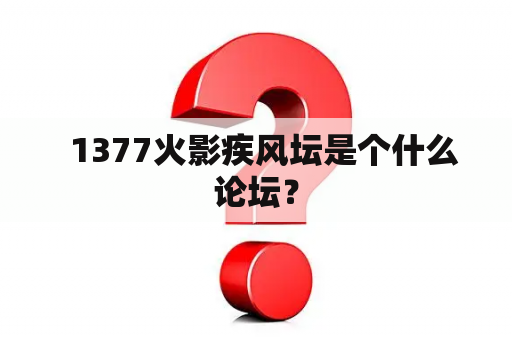   1377火影疾风坛是个什么论坛？