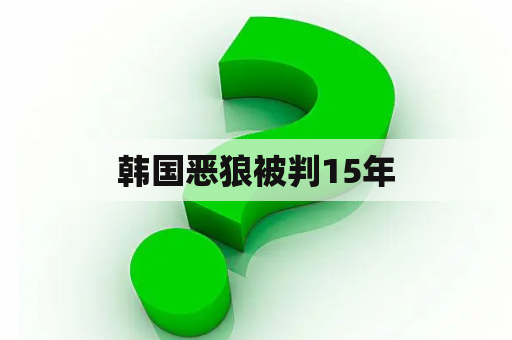 韩国恶狼被判15年