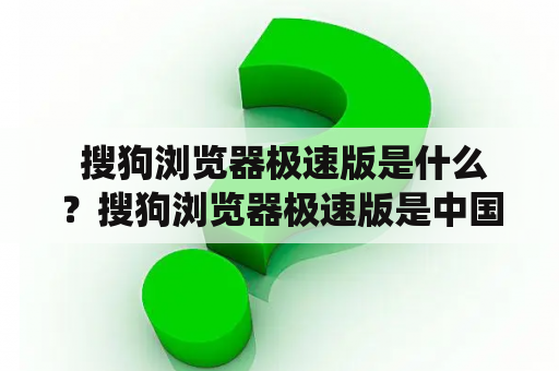  搜狗浏览器极速版是什么？搜狗浏览器极速版是中国搜狐公司最新推出的一款高速、安全、方便的浏览器，其特点是快速响应、操作简便、占用系统资源少、启动迅速等。其针对Windows平台进行了优化，能够在较低的硬件环境下也能流畅运行，是一款适合各种用户使用的全能浏览器。下面我们来具体了解一下搜狗浏览器极速版的功能和特点。