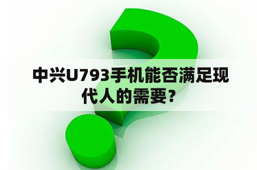  中兴U793手机能否满足现代人的需要？