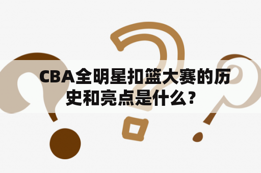   CBA全明星扣篮大赛的历史和亮点是什么？