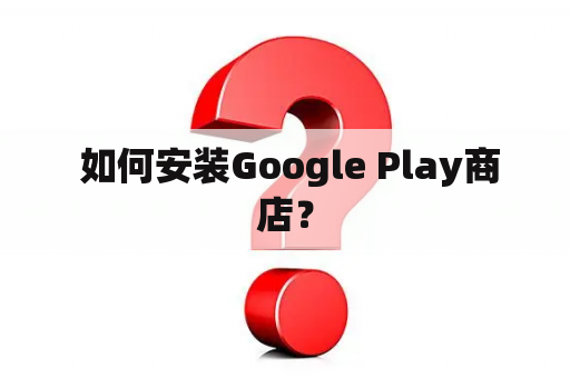  如何安装Google Play商店？