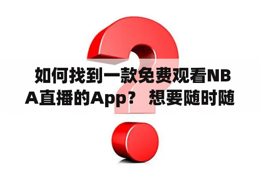  如何找到一款免费观看NBA直播的App？ 想要随时随地观看NBA直播比赛，但又不想花费高昂的订阅费用，该怎么办？这时候，一款免费观看NBA直播的App就成为了很多人的首选。那么，怎样才能找到一款实用可靠的NBA直播App呢？