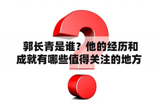  郭长青是谁？他的经历和成就有哪些值得关注的地方