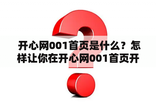  开心网001首页是什么？怎样让你在开心网001首页开心呢？
