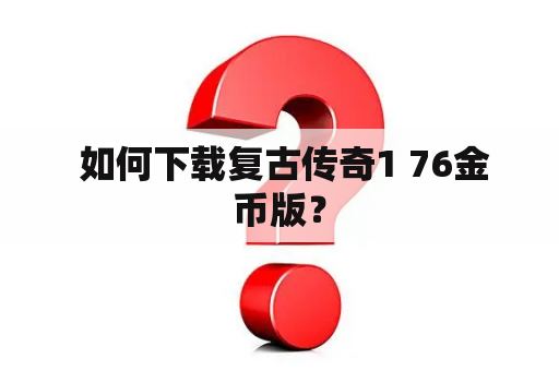  如何下载复古传奇1 76金币版？