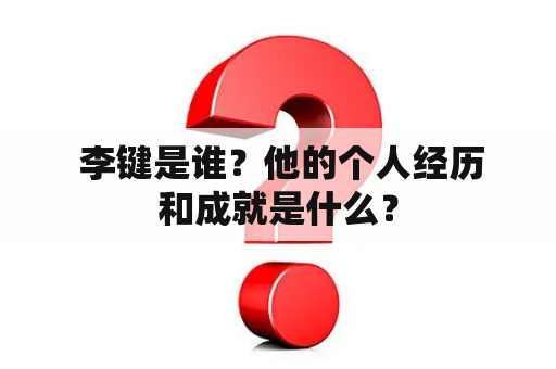  李键是谁？他的个人经历和成就是什么？