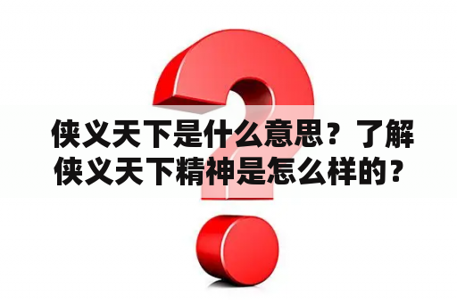  侠义天下是什么意思？了解侠义天下精神是怎么样的？