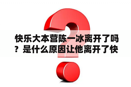  快乐大本营陈一冰离开了吗？是什么原因让他离开了快乐大本营？