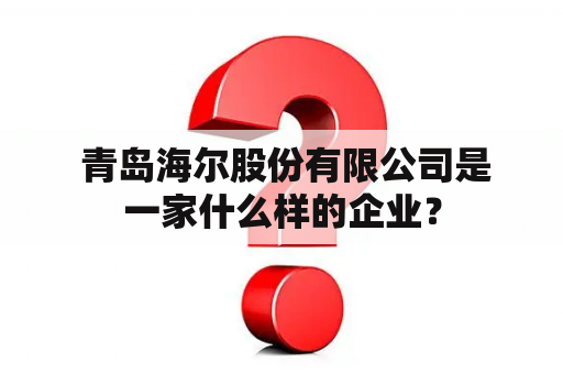  青岛海尔股份有限公司是一家什么样的企业？