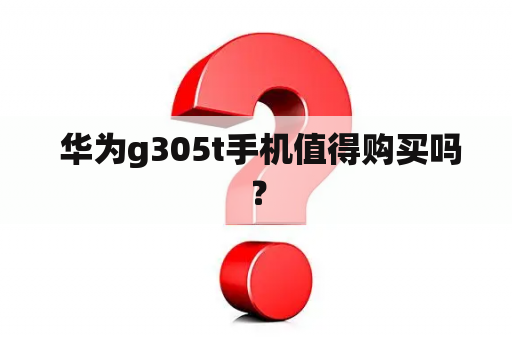  华为g305t手机值得购买吗？