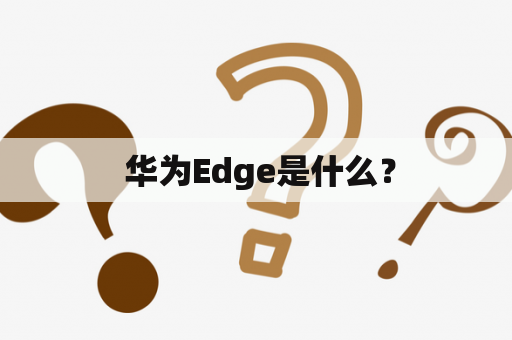  华为Edge是什么？