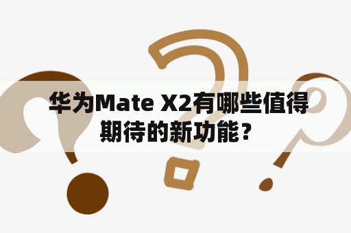  华为Mate X2有哪些值得期待的新功能？