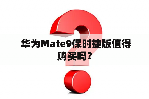  华为Mate9保时捷版值得购买吗？