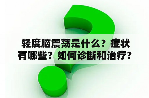  轻度脑震荡是什么？症状有哪些？如何诊断和治疗？