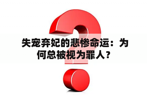  失宠弃妃的悲惨命运：为何总被视为罪人？