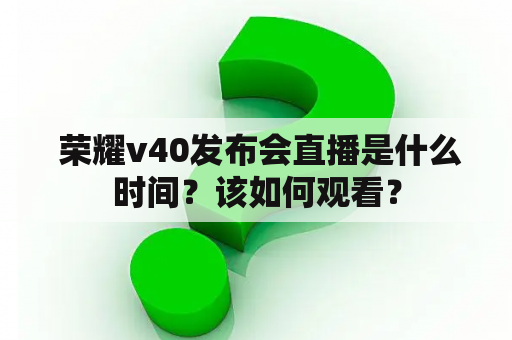  荣耀v40发布会直播是什么时间？该如何观看？