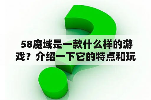  58魔域是一款什么样的游戏？介绍一下它的特点和玩法