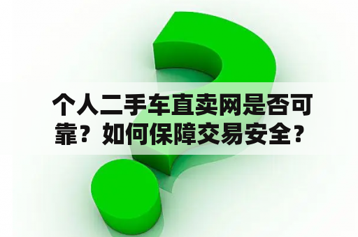  个人二手车直卖网是否可靠？如何保障交易安全？