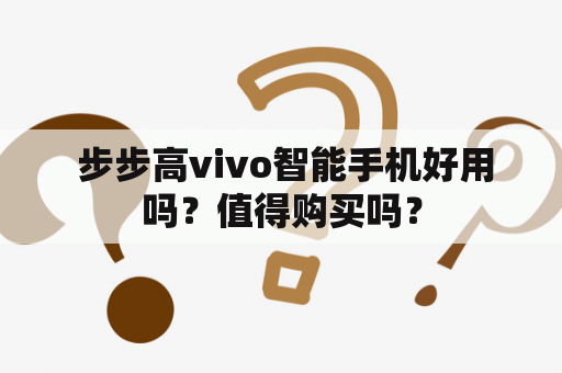  步步高vivo智能手机好用吗？值得购买吗？