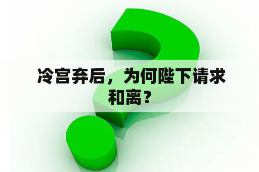  冷宫弃后，为何陛下请求和离？