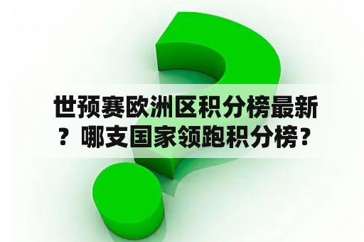  世预赛欧洲区积分榜最新？哪支国家领跑积分榜？