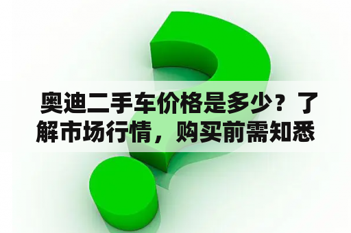  奥迪二手车价格是多少？了解市场行情，购买前需知悉