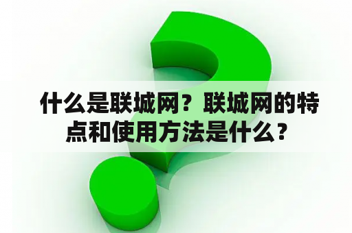  什么是联城网？联城网的特点和使用方法是什么？