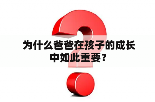  为什么爸爸在孩子的成长中如此重要？