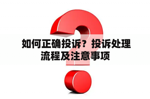  如何正确投诉？投诉处理流程及注意事项