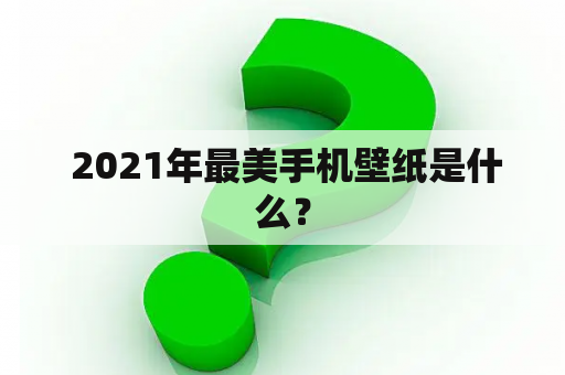  2021年最美手机壁纸是什么？