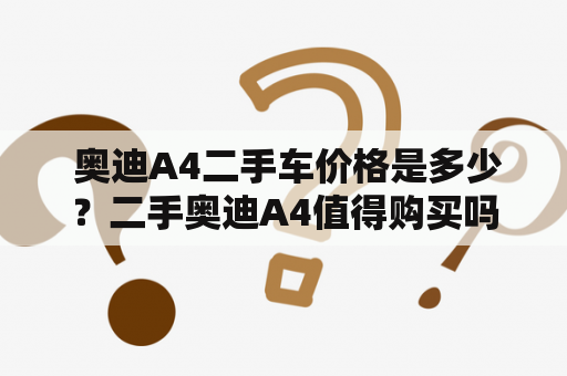  奥迪A4二手车价格是多少？二手奥迪A4值得购买吗？