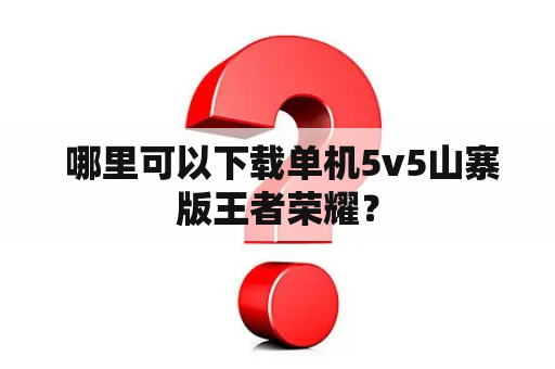  哪里可以下载单机5v5山寨版王者荣耀？