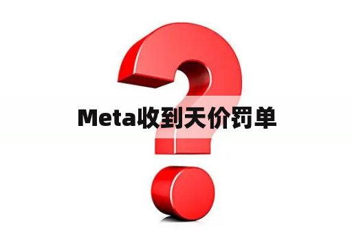 Meta收到天价罚单