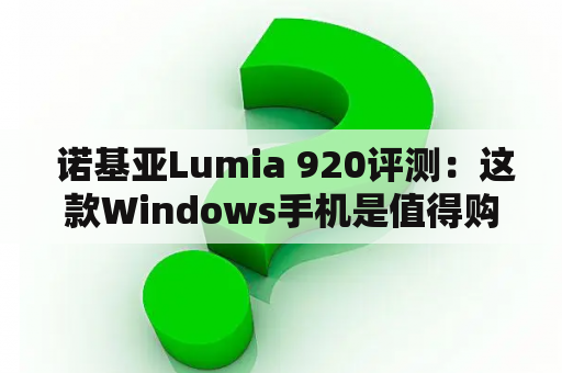  诺基亚Lumia 920评测：这款Windows手机是值得购买的吗？