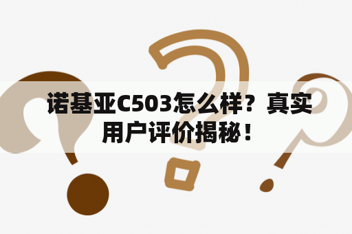  诺基亚C503怎么样？真实用户评价揭秘！