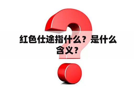  红色仕途指什么？是什么含义？