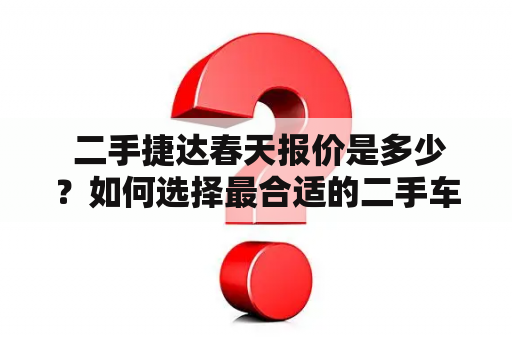  二手捷达春天报价是多少？如何选择最合适的二手车？