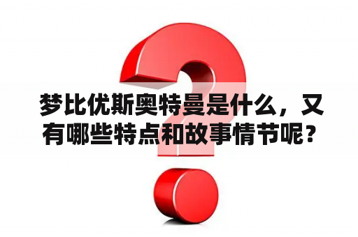  梦比优斯奥特曼是什么，又有哪些特点和故事情节呢？