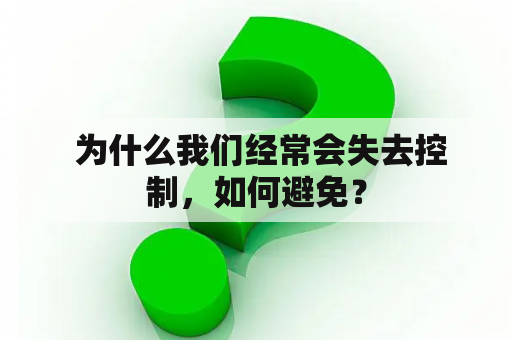  为什么我们经常会失去控制，如何避免？