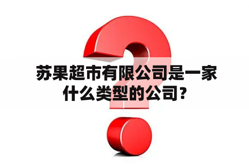  苏果超市有限公司是一家什么类型的公司？